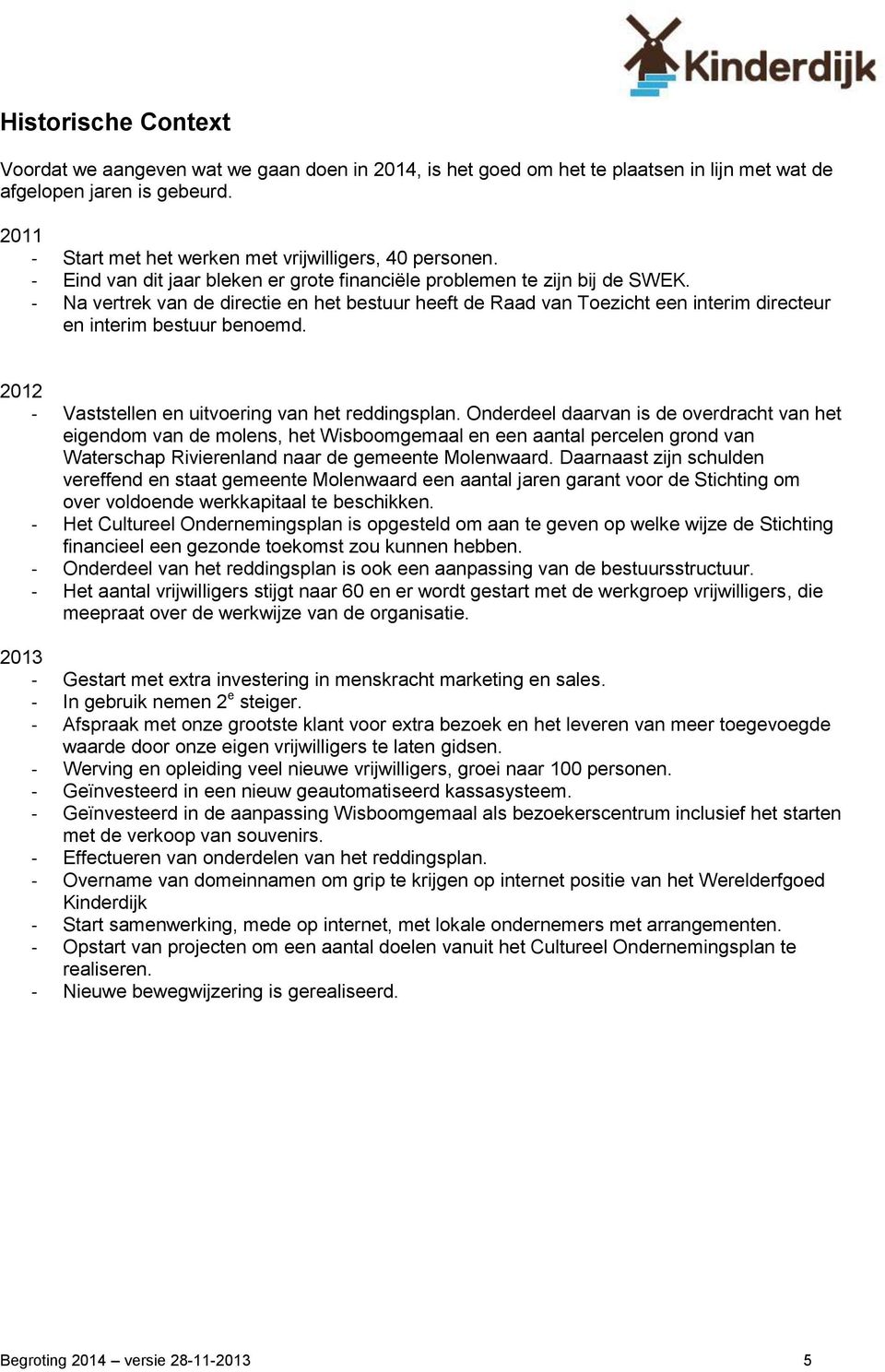 - Na vertrek van de directie en het bestuur heeft de Raad van Toezicht een interim directeur en interim bestuur benoemd. 2012 - Vaststellen en uitvoering van het reddingsplan.