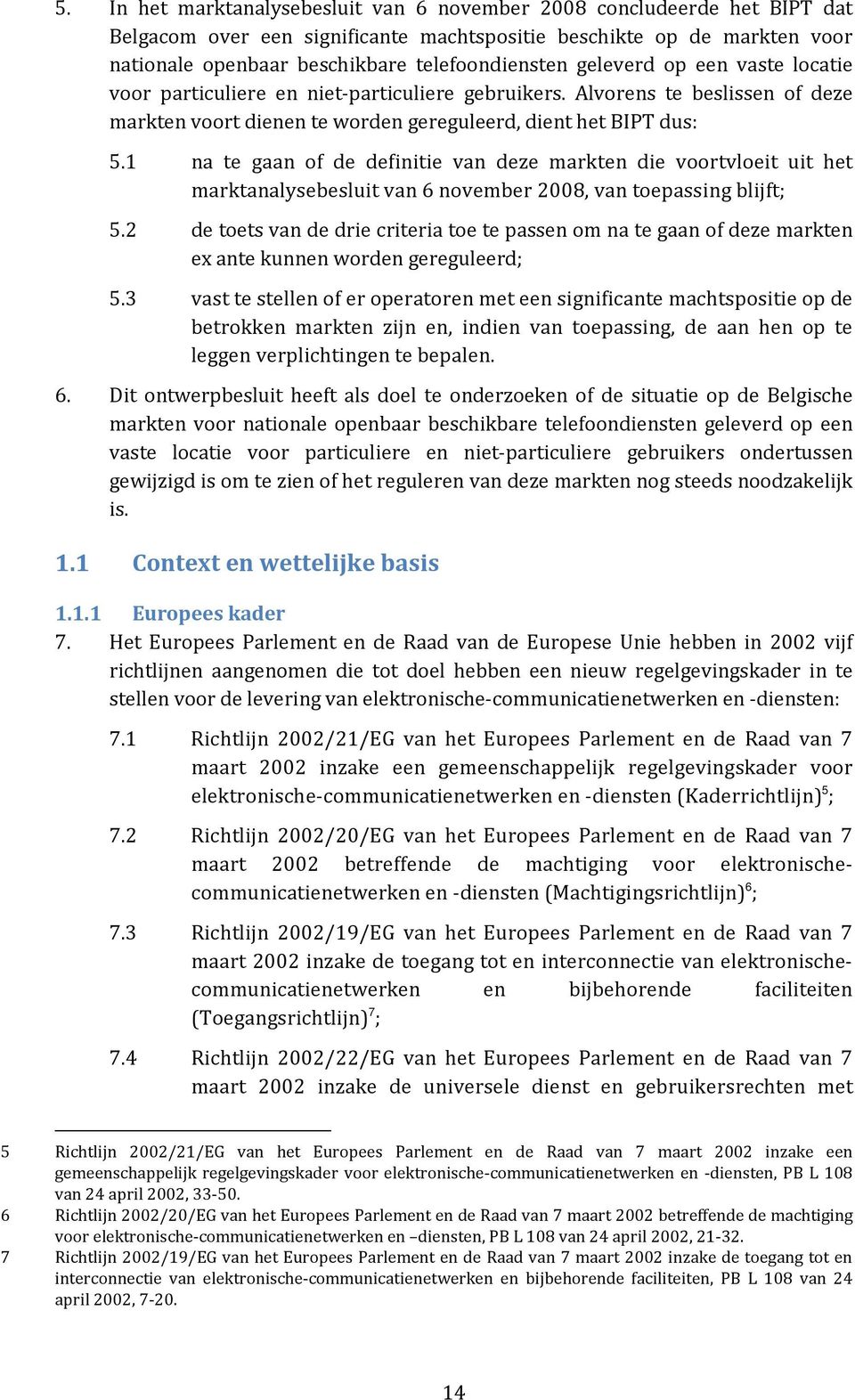 3 na te gaan of de definitie van deze markten die voortvloeit uit het marktanalysebesluit van 6 november 2008, van toepassing blijft; de toets van de drie criteria toe te passen om na te gaan of deze