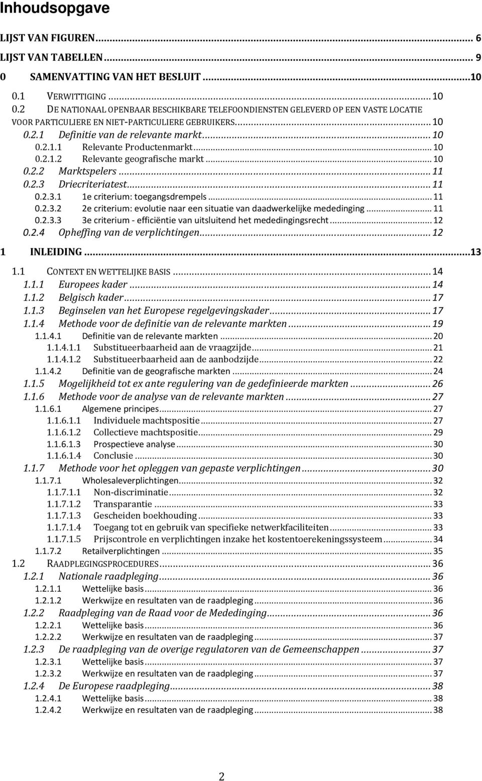 .. 10 0.2.1.2 Relevante geografische markt... 10 0.2.2 Marktspelers... 11 0.2.3 Driecriteriatest... 11 0.2.3.1 1e criterium: toegangsdrempels... 11 0.2.3.2 2e criterium: evolutie naar een situatie van daadwerkelijke mededinging.