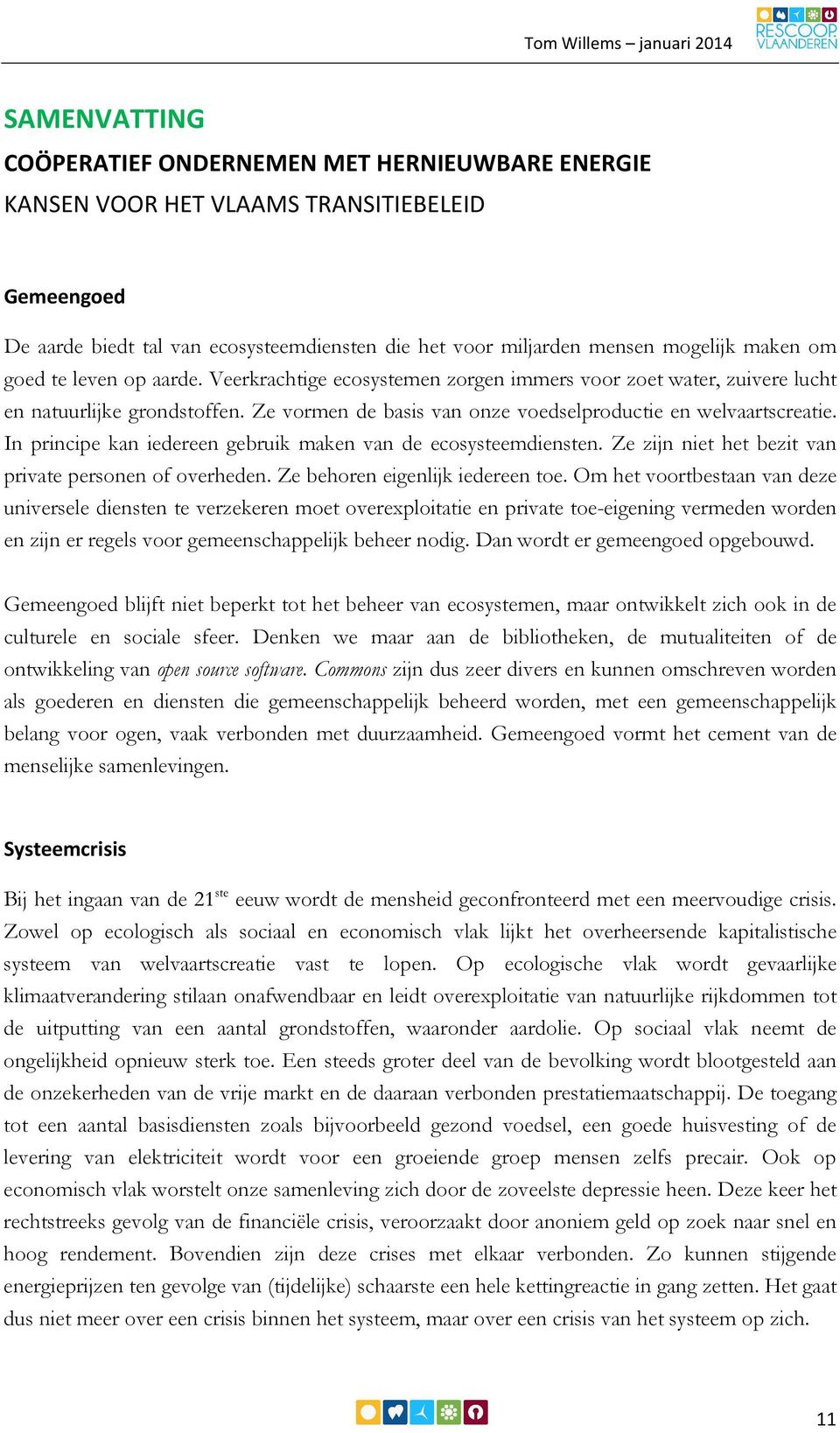 Ze vormen de basis van onze voedselproductie en welvaartscreatie. In principe kan iedereen gebruik maken van de ecosysteemdiensten. Ze zijn niet het bezit van private personen of overheden.