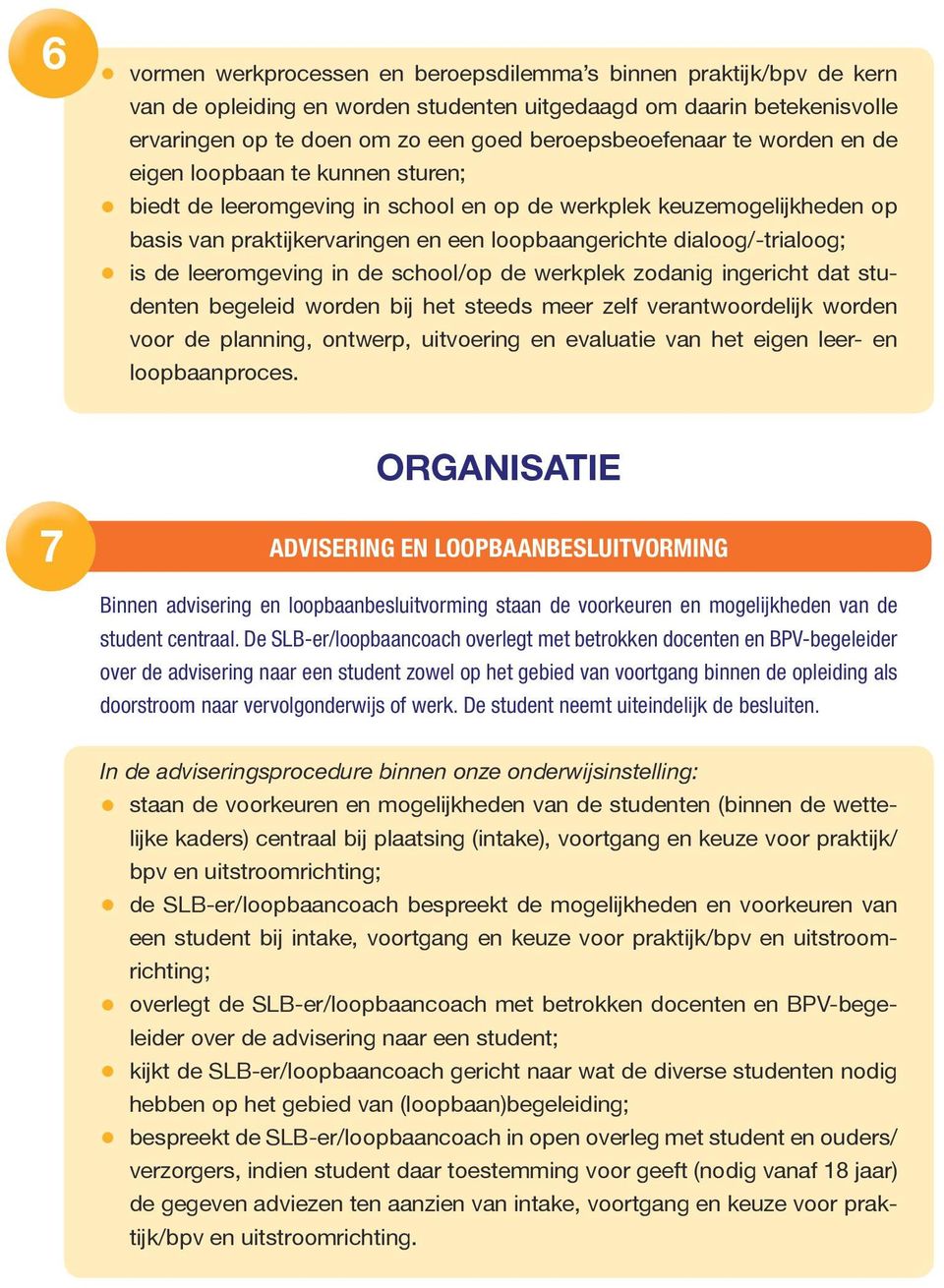 dialoog/-trialoog; is de leeromgeving in de school/op de werkplek zodanig ingericht dat studenten begeleid worden bij het steeds meer zelf verantwoordelijk worden voor de planning, ontwerp,