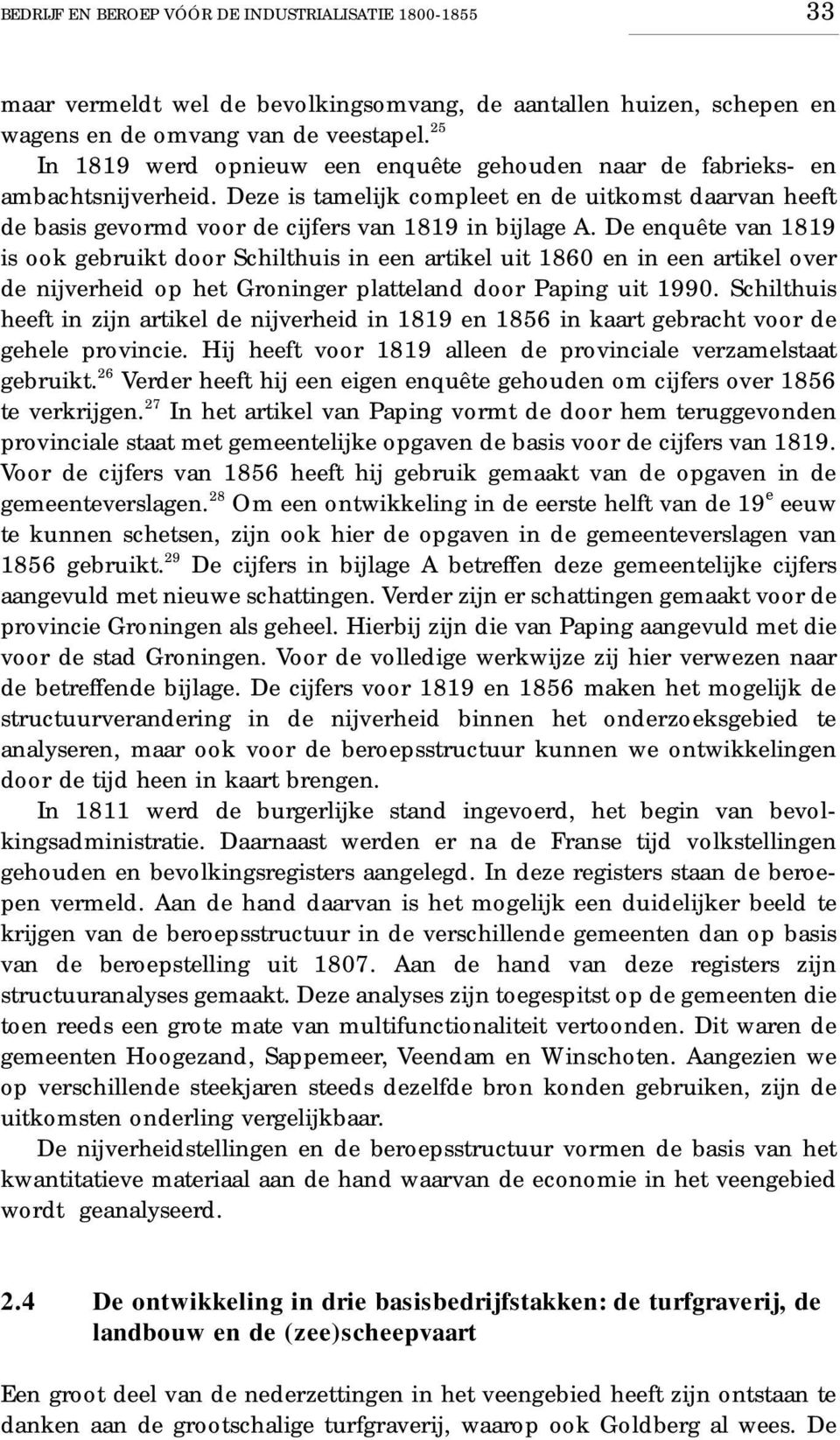 De enquête van 1819 is ook gebruikt door Schilthuis in een artikel uit 1860 en in een artikel over de nijverheid op het Groninger platteland door Paping uit 1990.