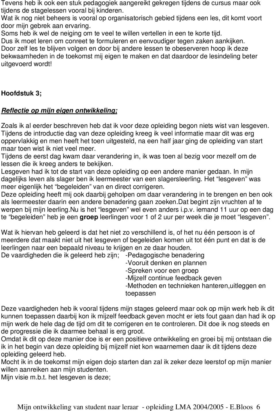 Soms heb ik wel de neiging om te veel te willen vertellen in een te korte tijd. Dus ik moet leren om conreet te formuleren en eenvoudiger tegen zaken aankijken.