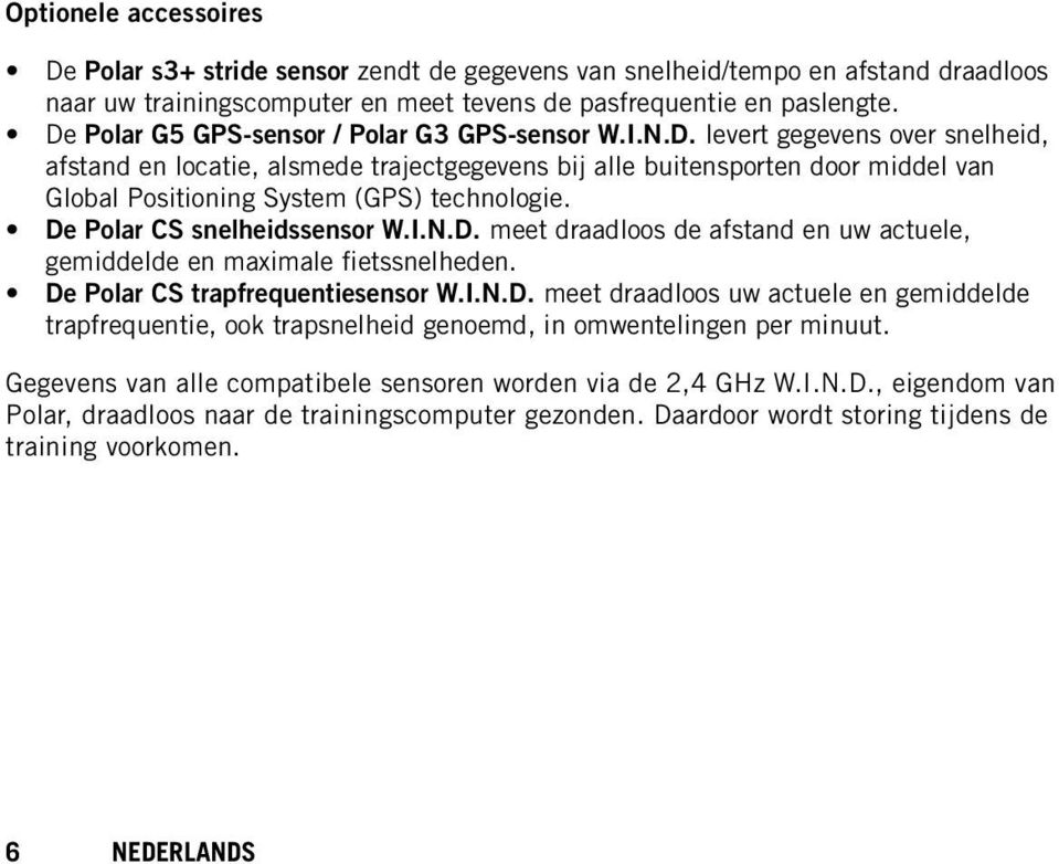 De Polar CS snelheidssensor W.I.N.D. meet draadloos de afstand en uw actuele, gemiddelde en maximale fietssnelheden. De Polar CS trapfrequentiesensor W.I.N.D. meet draadloos uw actuele en gemiddelde trapfrequentie, ook trapsnelheid genoemd, in omwentelingen per minuut.