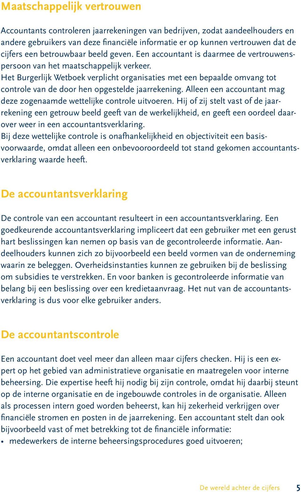 Het Burgerlijk Wetboek verplicht organisaties met een bepaalde omvang tot controle van de door hen opgestelde jaarrekening. Alleen een accountant mag deze zogenaamde wettelijke controle uitvoeren.