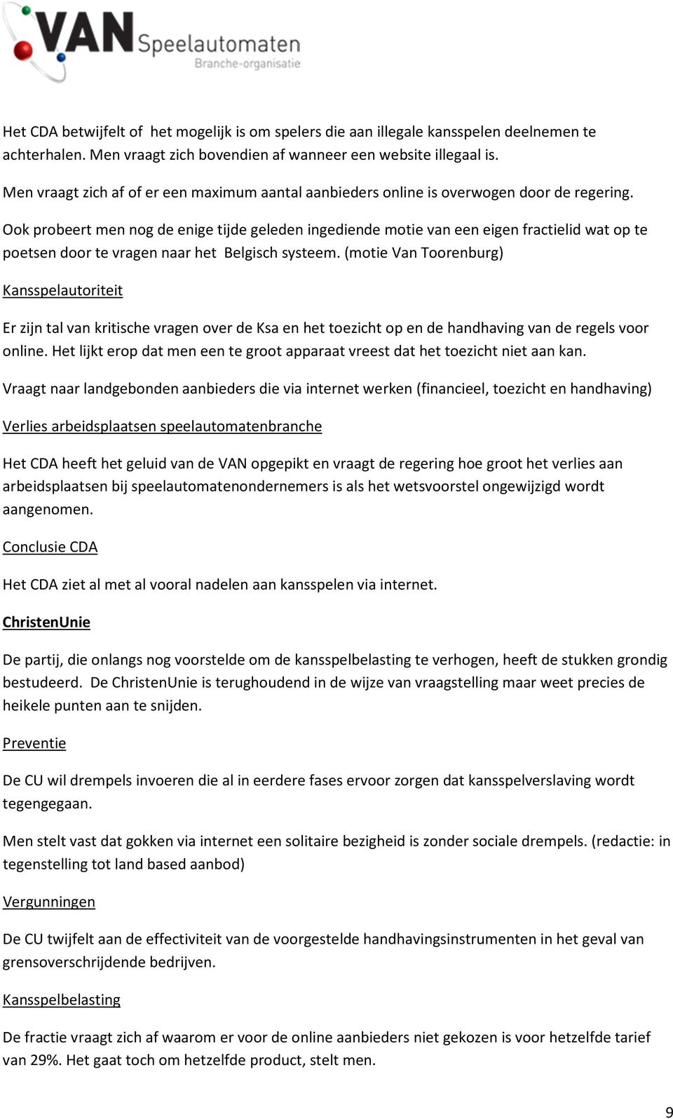 Ook probeert men nog de enige tijde geleden ingediende motie van een eigen fractielid wat op te poetsen door te vragen naar het Belgisch systeem.