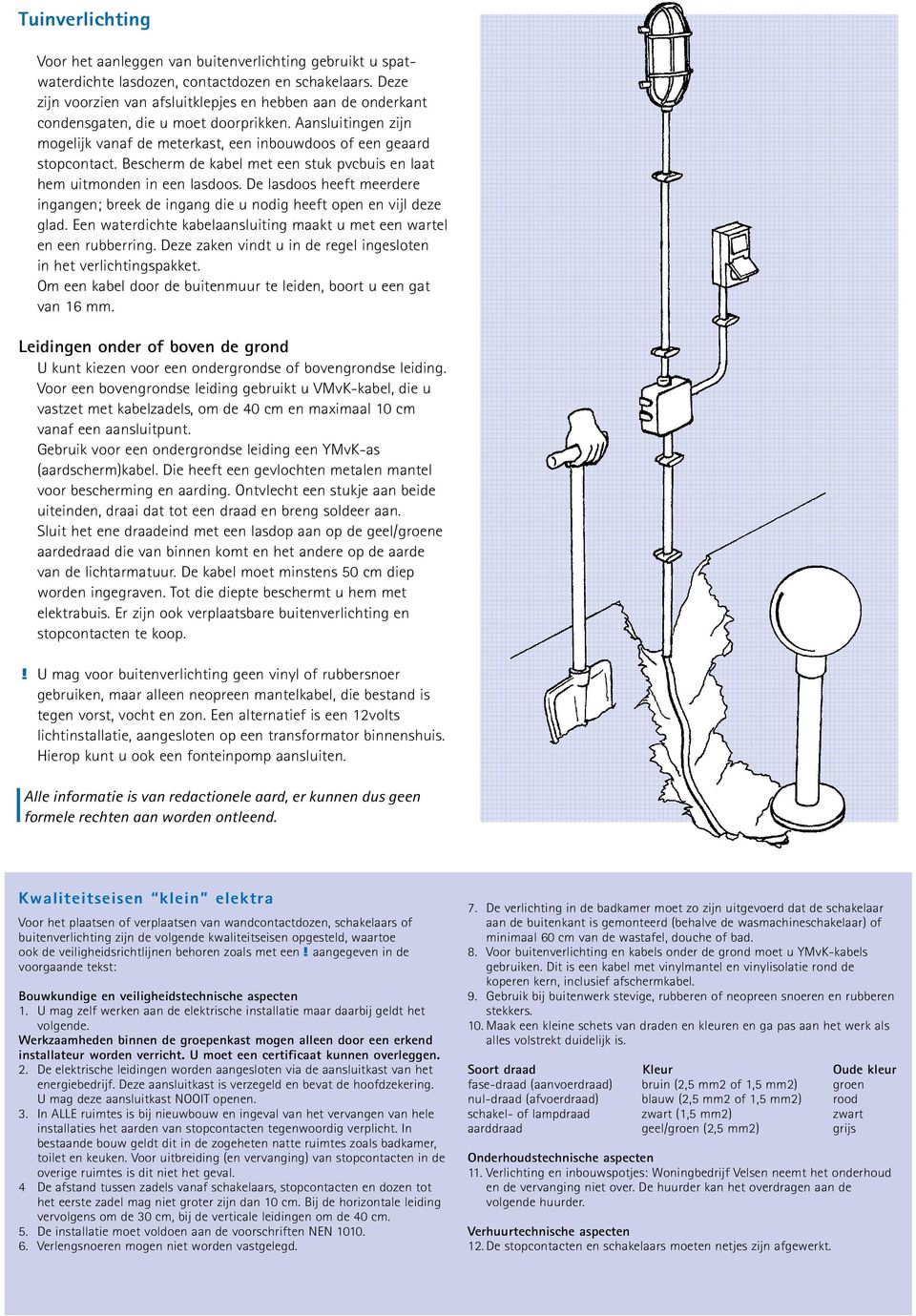 Bescherm de kabel met een stuk pvcbuis en laat hem uitmonden in een lasdoos. De lasdoos heeft meerdere ingangen; breek de ingang die u nodig heeft open en vijl deze glad.