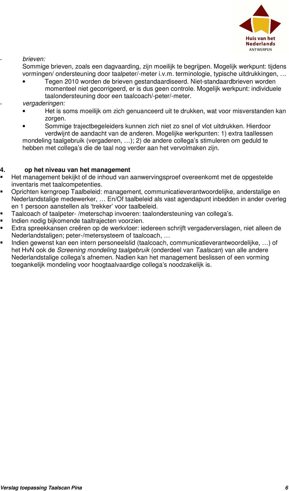 - vergaderingen: Het is soms moeilijk om zich genuanceerd uit te drukken, wat voor misverstanden kan zorgen. Sommige trajectbegeleiders kunnen zich niet zo snel of vlot uitdrukken.