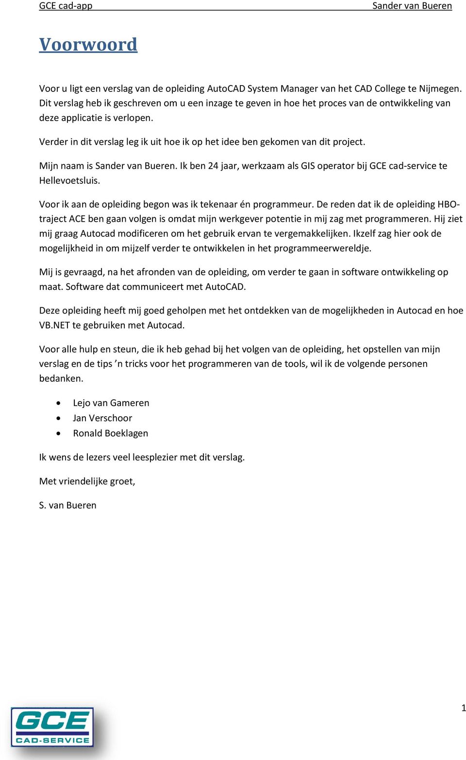 Verder in dit verslag leg ik uit hoe ik op het idee ben gekomen van dit project. Mijn naam is. Ik ben 24 jaar, werkzaam als GIS operator bij GCE cad-service te Hellevoetsluis.