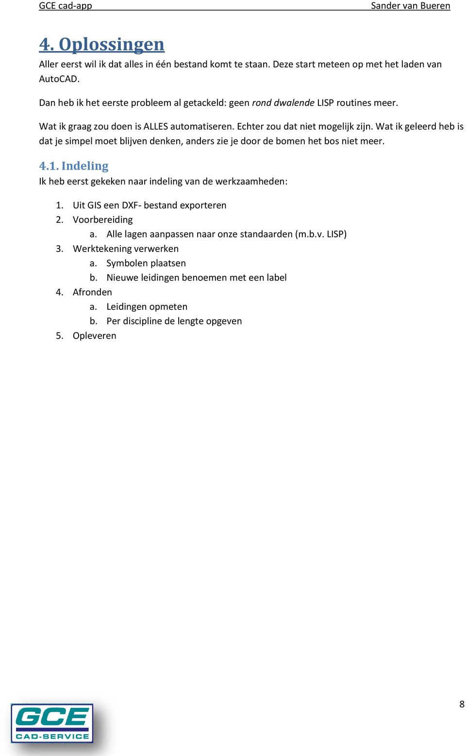 Wat ik geleerd heb is dat je simpel moet blijven denken, anders zie je door de bomen het bos niet meer. 4.1. Indeling Ik heb eerst gekeken naar indeling van de werkzaamheden: 1.