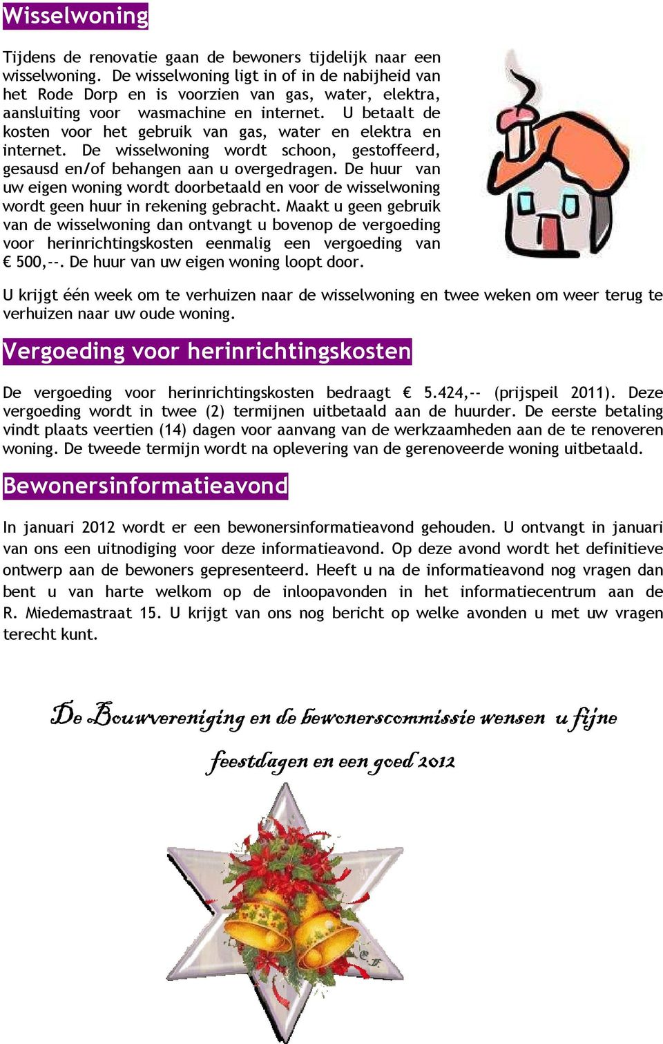 U betaalt de kosten voor het gebruik van gas, water en elektra en internet. De wisselwoning wordt schoon, gestoffeerd, gesausd en/of behangen aan u overgedragen.