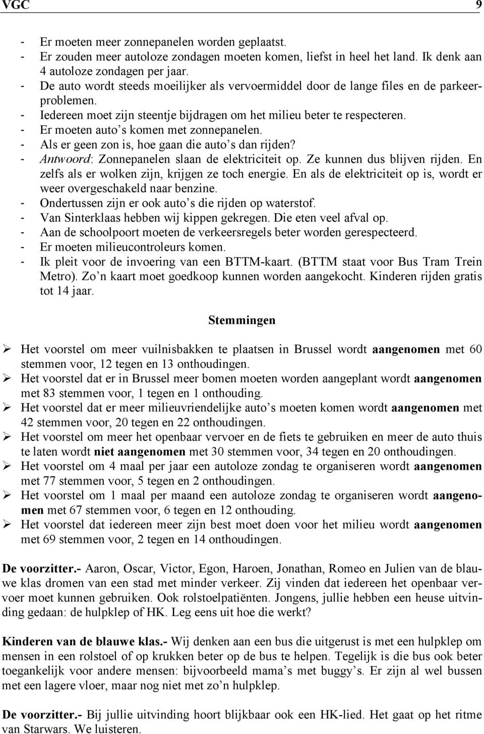 - Er moeten auto s komen met zonnepanelen. - Als er geen zon is, hoe gaan die auto s dan rijden? - Antwoord: Zonnepanelen slaan de elektriciteit op. Ze kunnen dus blijven rijden.