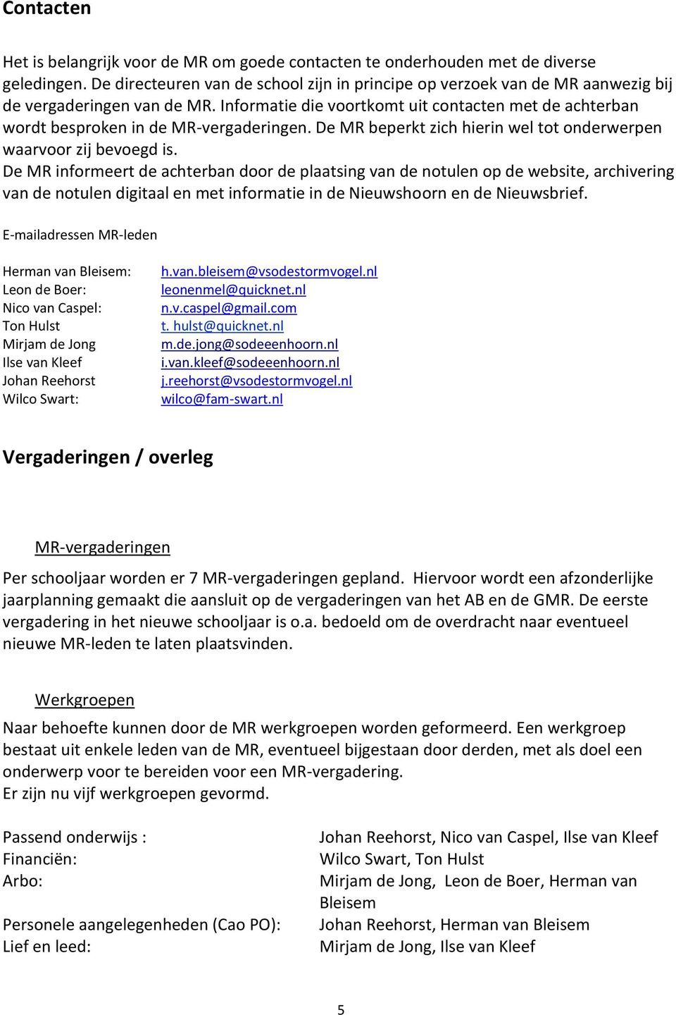 Informatie die voortkomt uit contacten met de achterban wordt besproken in de MR-vergaderingen. De MR beperkt zich hierin wel tot onderwerpen waarvoor zij bevoegd is.