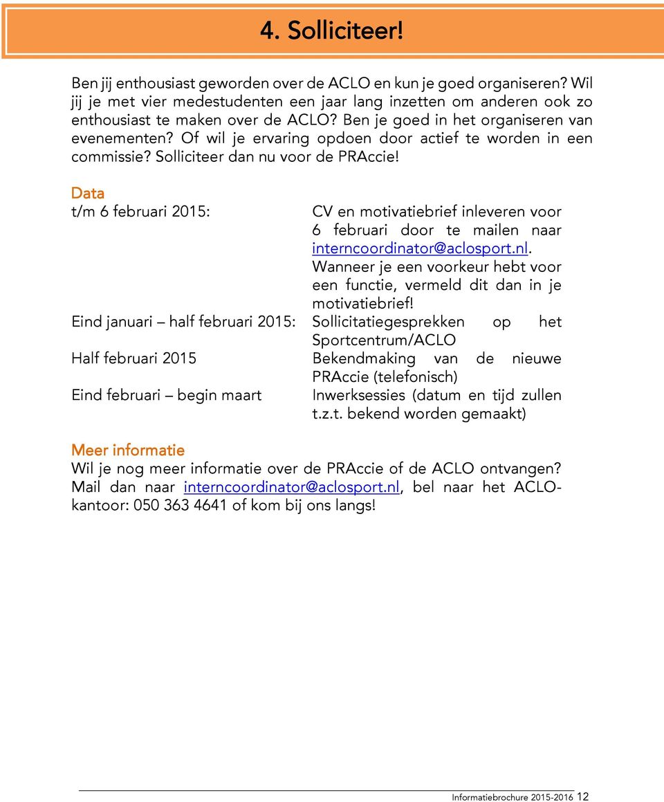Data t/m 6 februari 2015: CV en motivatiebrief inleveren voor 6 februari door te mailen naar interncoordinator@aclosport.nl. Wanneer je een voorkeur hebt voor een functie, vermeld dit dan in je motivatiebrief!