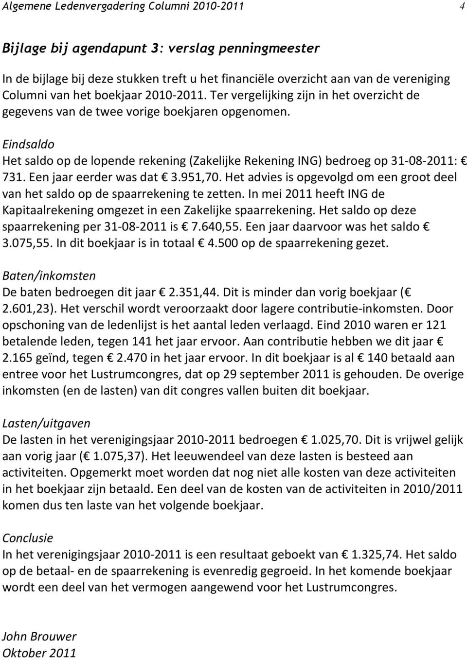 Eindsaldo Het saldo op de lopende rekening (Zakelijke Rekening ING) bedroeg op 31-08- 2011: 731. Een jaar eerder was dat 3.951,70.