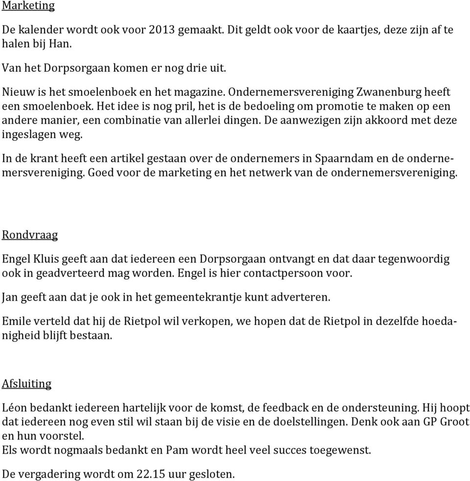 De aanwezigen zijn akkoord met deze ingeslagen weg. In de krant heeft een artikel gestaan over de ondernemers in Spaarndam en de ondernemersvereniging.