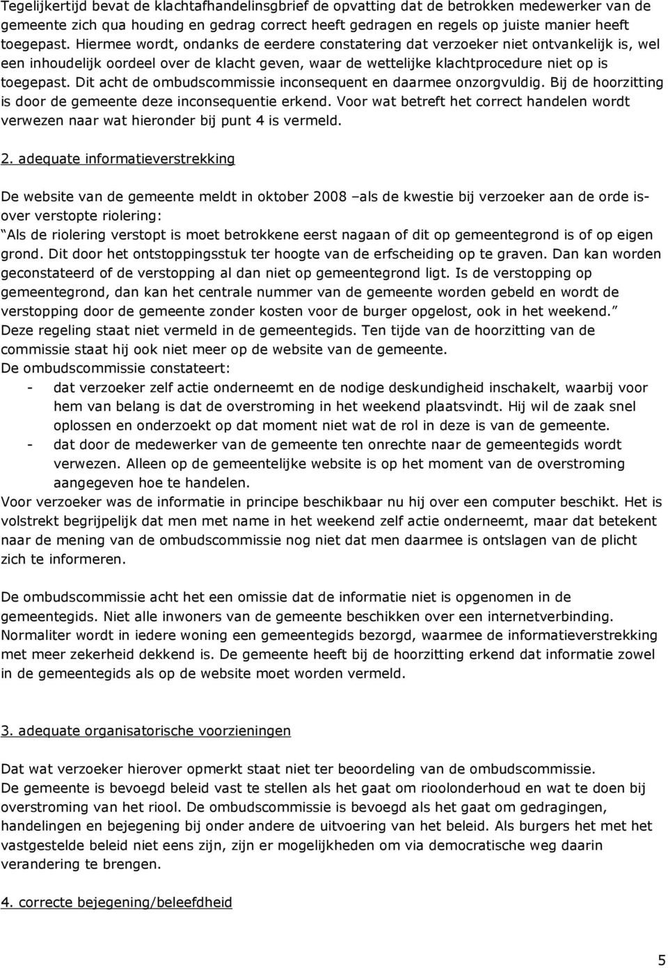 Dit acht de ombudscommissie inconsequent en daarmee onzorgvuldig. Bij de hoorzitting is door de gemeente deze inconsequentie erkend.