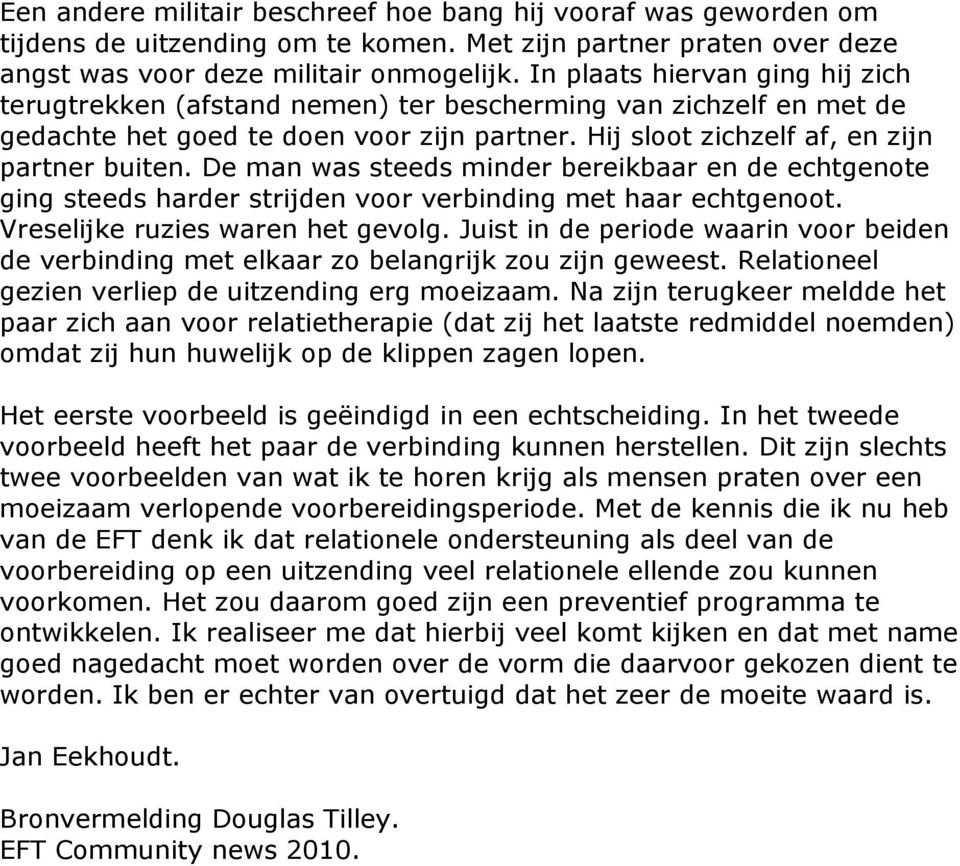 De man was steeds minder bereikbaar en de echtgenote ging steeds harder strijden voor verbinding met haar echtgenoot. Vreselijke ruzies waren het gevolg.