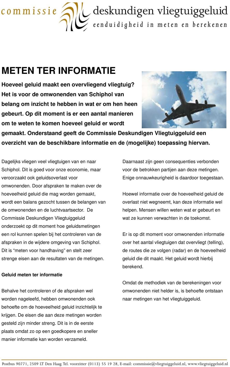 Onderstaand geeft de Commissie Deskundigen Vliegtuiggeluid een overzicht van de beschikbare informatie en de (mogelijke) toepassing hiervan. Dagelijks vliegen veel vliegtuigen van en naar Schiphol.