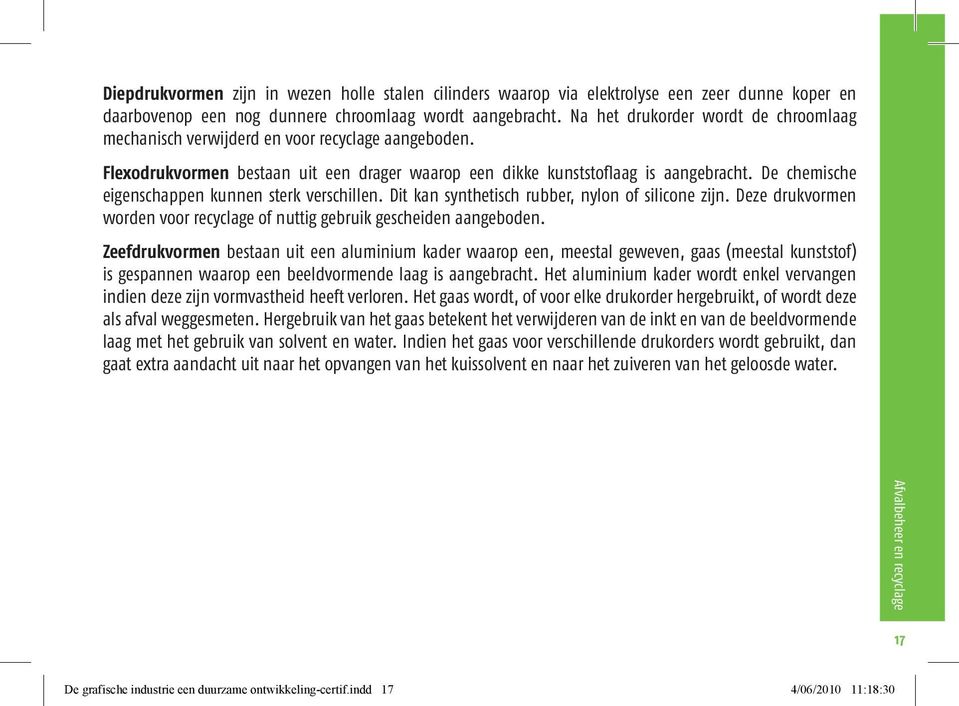 De chemische eigenschappen kunnen sterk verschillen. Dit kan synthetisch rubber, nylon of silicone zijn. Deze drukvormen worden voor recyclage of nuttig gebruik gescheiden aangeboden.