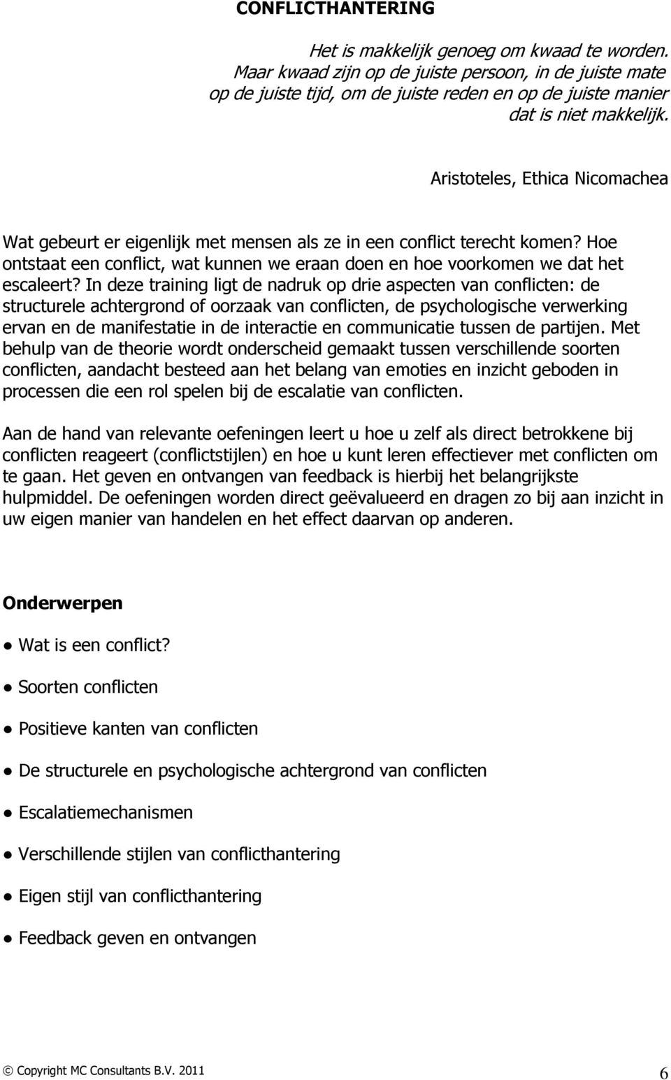 Aristoteles, Ethica Nicomachea Wat gebeurt er eigenlijk met mensen als ze in een conflict terecht komen? Hoe ontstaat een conflict, wat kunnen we eraan doen en hoe voorkomen we dat het escaleert?