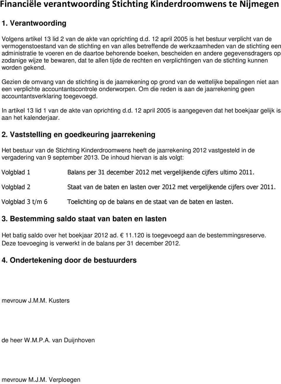 rdroomwens te Nijmegen 1. Verantwoording Volgens artikel 13 lid 2 van de akte van oprichting d.d. 12 april 2005 is het bestuur verplicht van de vermogenstoestand van de stichting en van alles