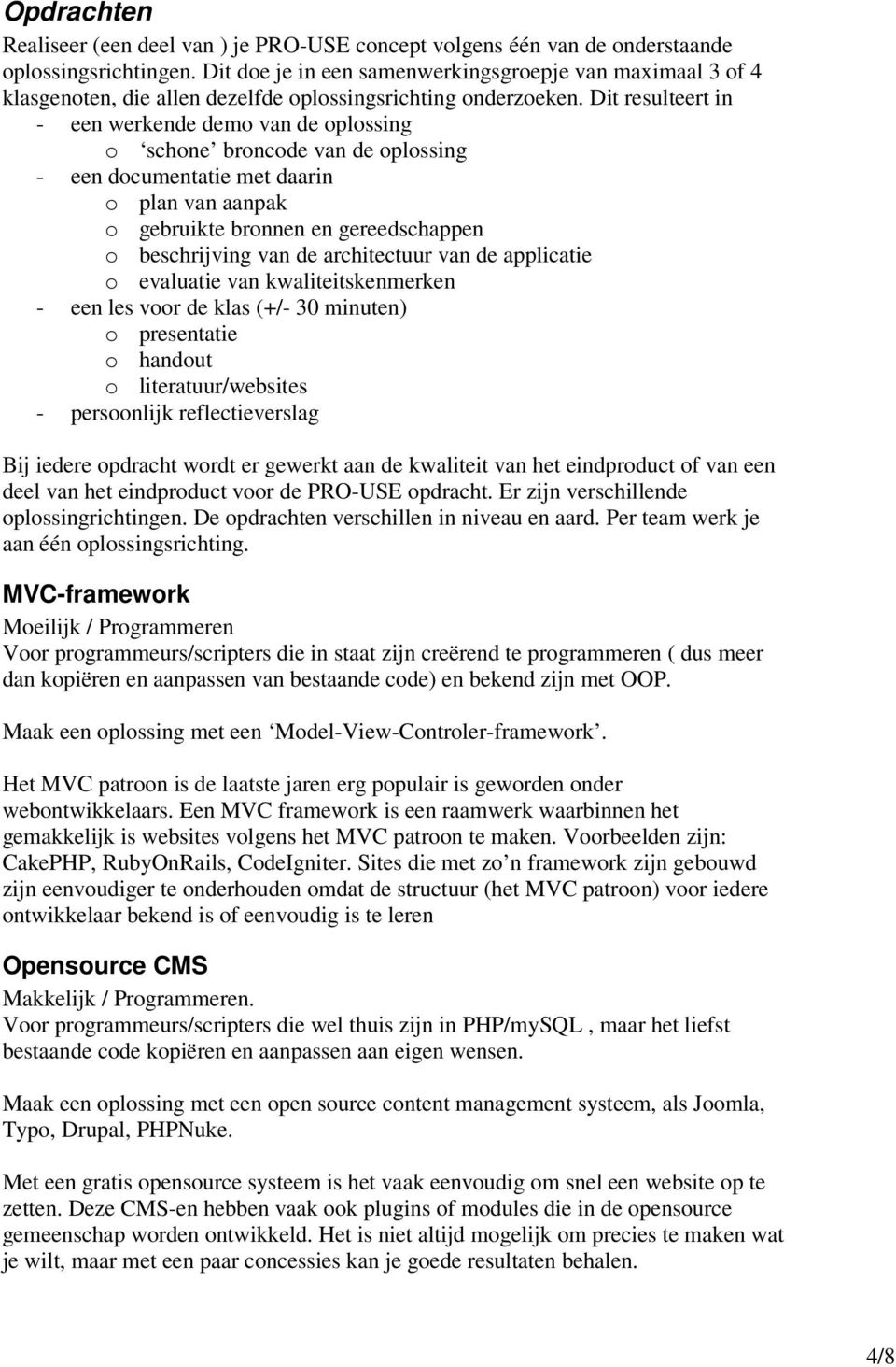 Dit resulteert in - een werkende demo van de oplossing o schone broncode van de oplossing - een documentatie met daarin o plan van aanpak o gebruikte bronnen en gereedschappen o beschrijving van de