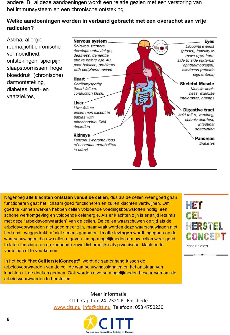 Astma, allergie, reuma,jicht,chronische vermoeidheid, ontstekingen, spierpijn, slaapstoornissen, hoge bloeddruk, (chronische) darmontsteking, diabetes, hart- en vaatziektes, Nagenoeg alle klachten