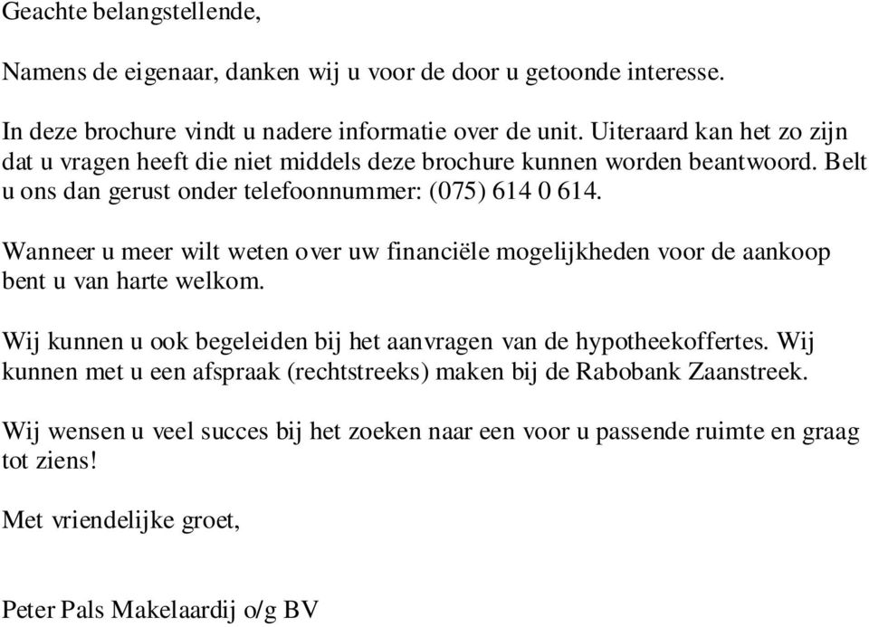 Wanneer u meer wilt weten over uw financiële mogelijkheden voor de aankoop bent u van harte welkom. Wij kunnen u ook begeleiden bij het aanvragen van de hypotheekoffertes.