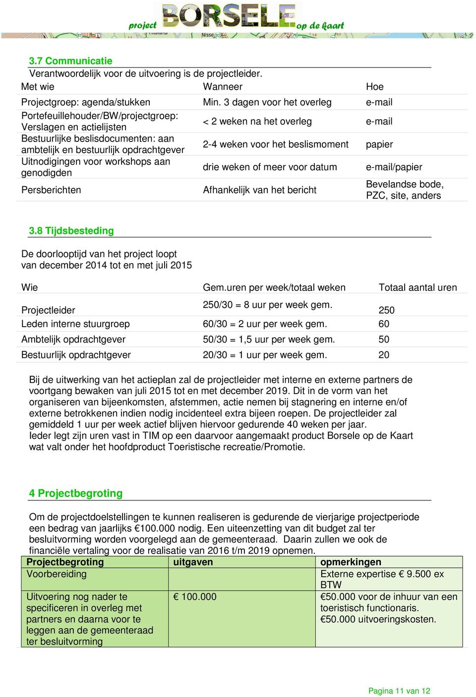 2-4 weken voor het beslismoment papier Uitnodigingen voor workshops aan genodigden drie weken of meer voor datum e-mail/papier Persberichten Afhankelijk van het bericht Bevelandse bode, PZC, site,