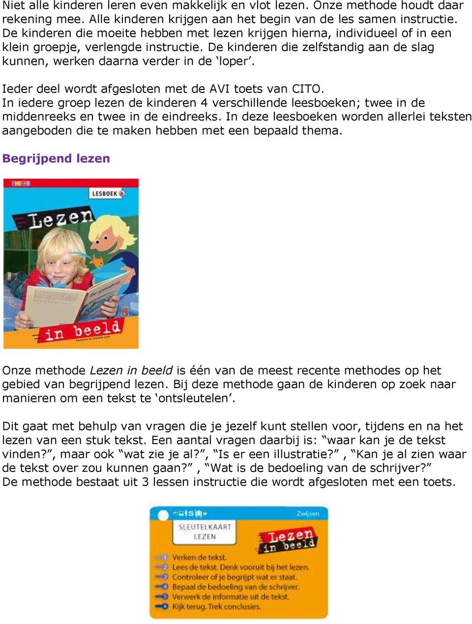 Ieder deel wordt afgesloten met de AVI toets van CITO. In iedere groep lezen de kinderen 4 verschillende leesboeken; twee in de middenreeks en twee in de eindreeks.