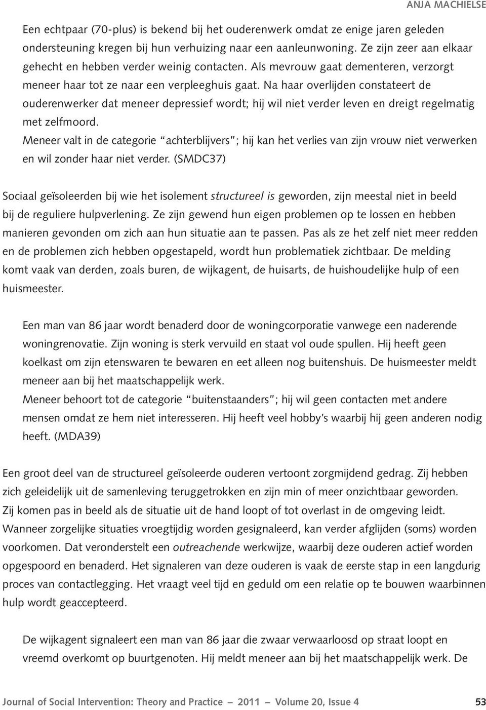 Na haar overlijden constateert de ouderenwerker dat meneer depressief wordt; hij wil niet verder leven en dreigt regelmatig met zelfmoord.