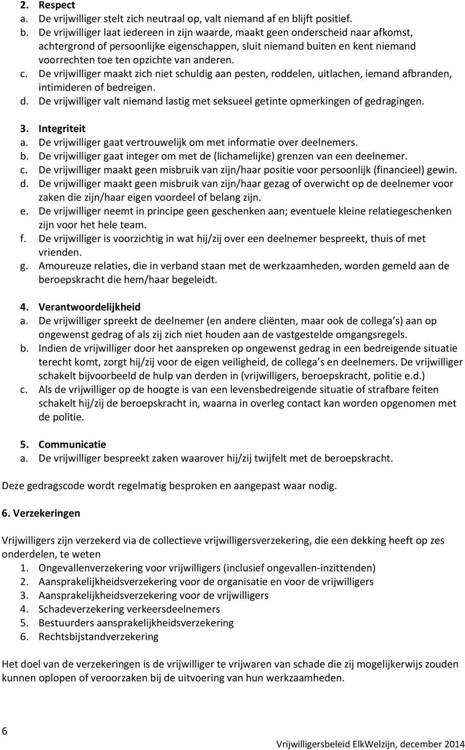 De vrijwilliger laat iedereen in zijn waarde, maakt geen onderscheid naar afkomst, achtergrond of persoonlijke eigenschappen, sluit niemand buiten en kent niemand voorrechten toe ten opzichte van