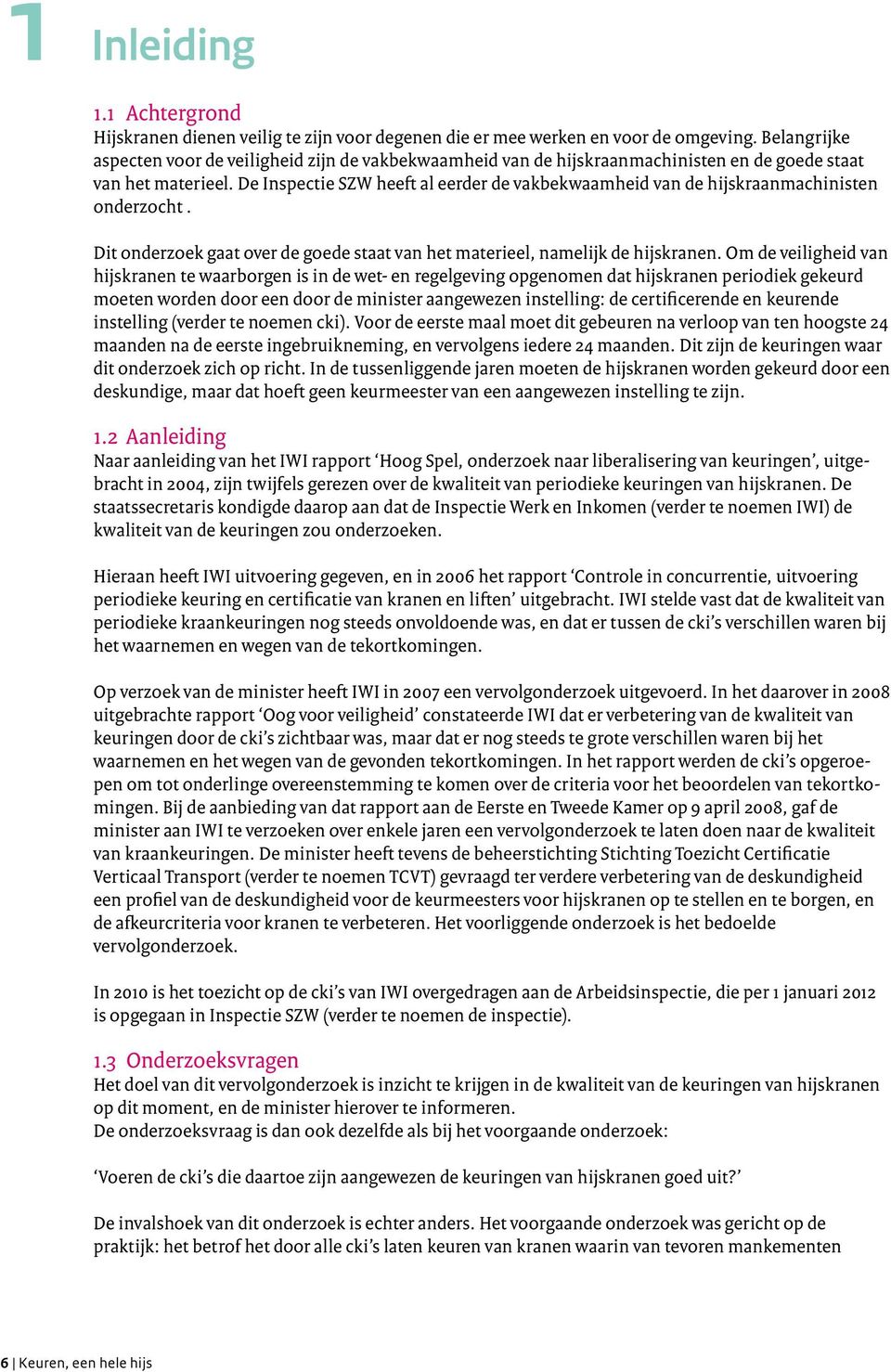 De Inspectie SZW heeft al eerder de vakbekwaamheid van de hijskraanmachinisten onderzocht. Dit onderzoek gaat over de goede staat van het materieel, namelijk de hijskranen.