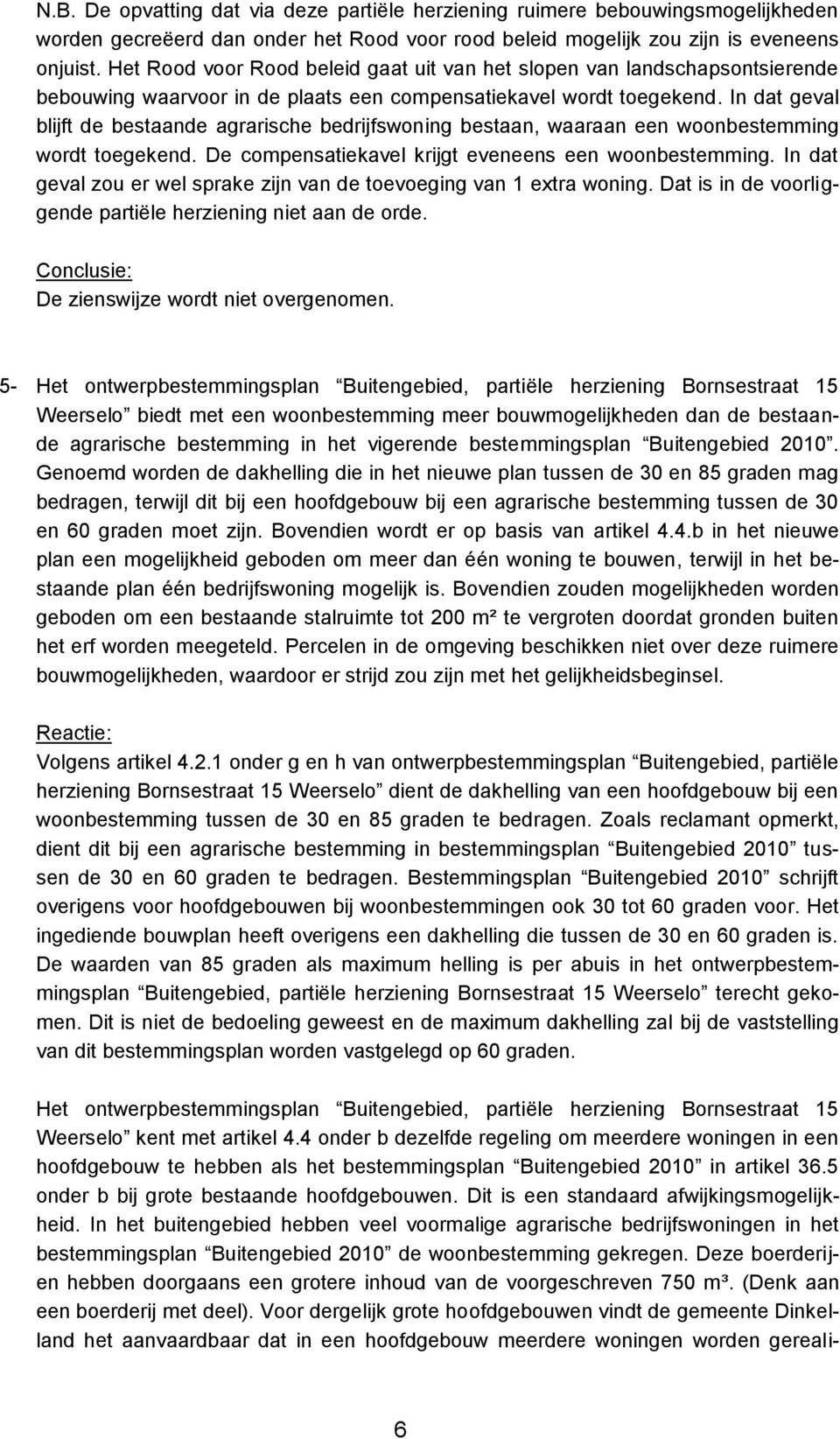 In dat geval blijft de bestaande agrarische bedrijfswoning bestaan, waaraan een woonbestemming wordt toegekend. De compensatiekavel krijgt eveneens een woonbestemming.