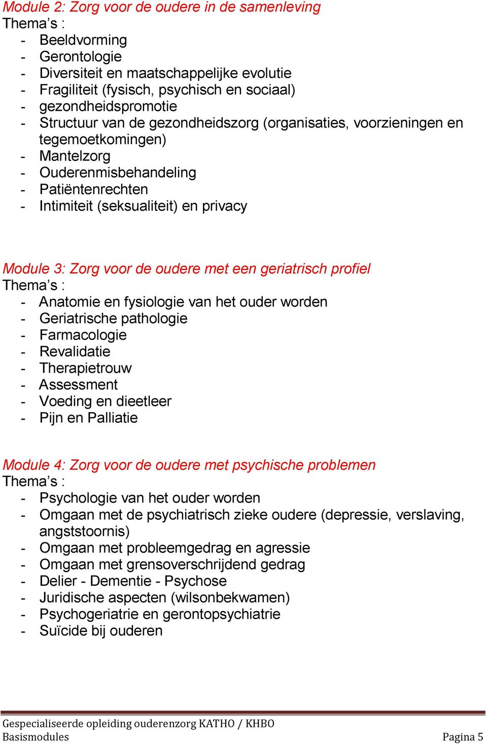 de oudere met een geriatrisch profiel Thema s : - Anatomie en fysiologie van het ouder worden - Geriatrische pathologie - Farmacologie - Revalidatie - Therapietrouw - Assessment - Voeding en