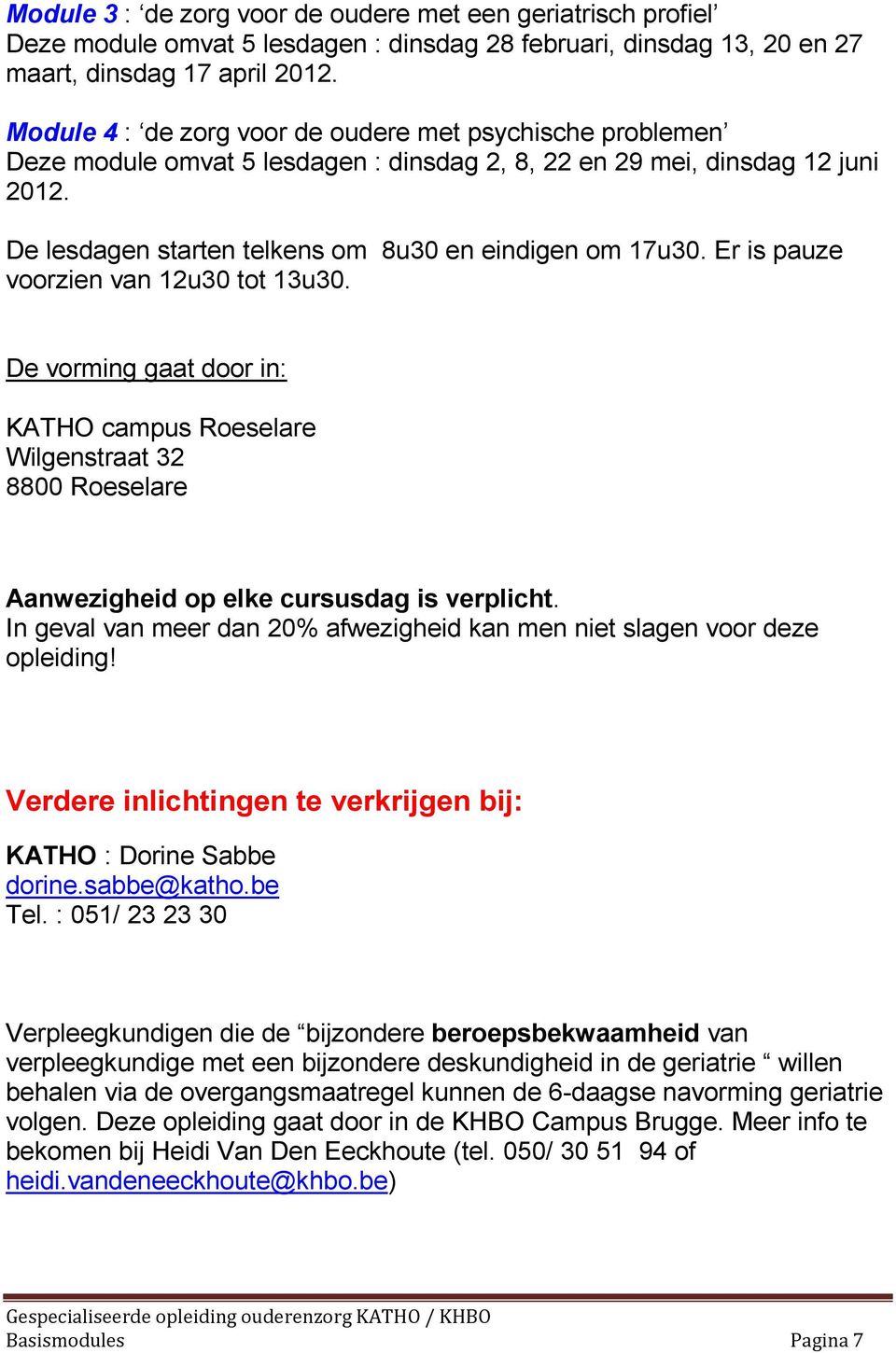 Er is pauze voorzien van 12u30 tot 13u30. De vorming gaat door in: KATHO campus Roeselare Wilgenstraat 32 8800 Roeselare Aanwezigheid op elke cursusdag is verplicht.