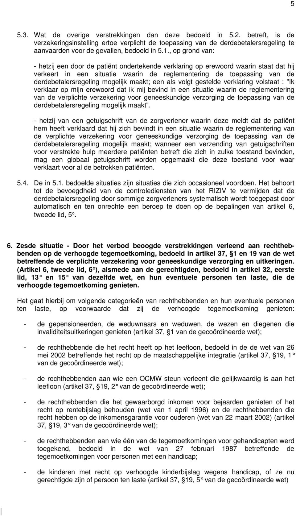 , op grond van: - hetzij een door de patiënt ondertekende verklaring op erewoord waarin staat dat hij verkeert in een situatie waarin de reglementering de toepassing van de derdebetalersregeling