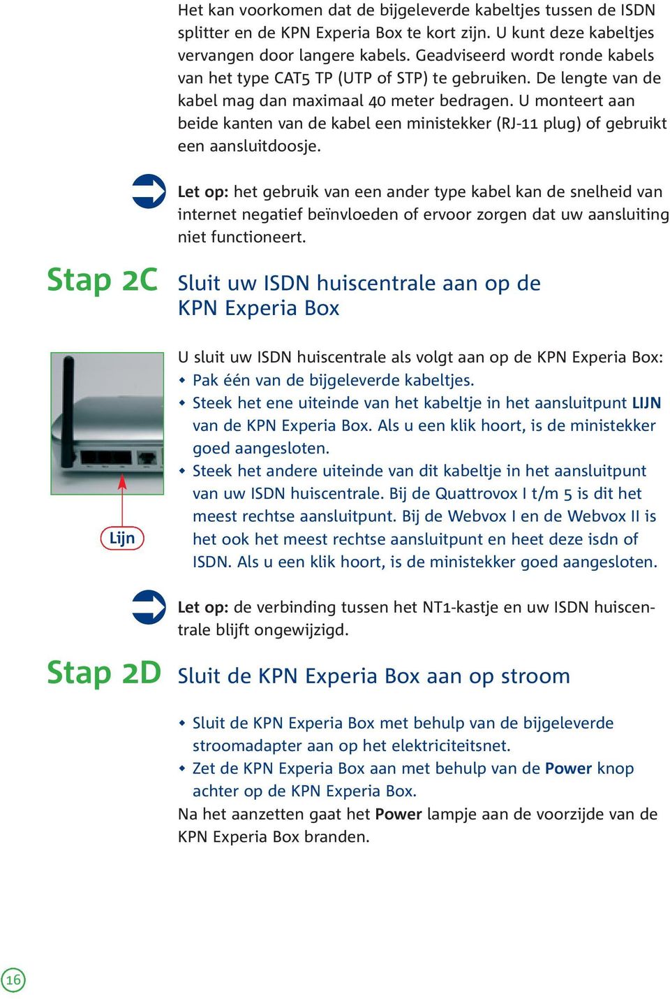 U monteert aan beide kanten van de kabel een ministekker (RJ-11 plug) of gebruikt een aansluitdoosje.