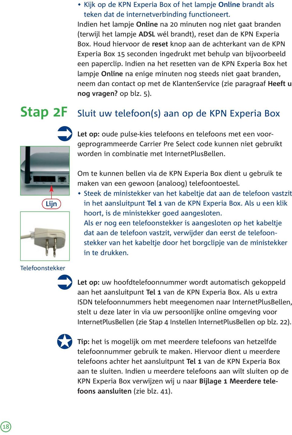 Houd hiervoor de reset knop aan de achterkant van de KPN Experia Box 15 seconden ingedrukt met behulp van bijvoorbeeld een paperclip.