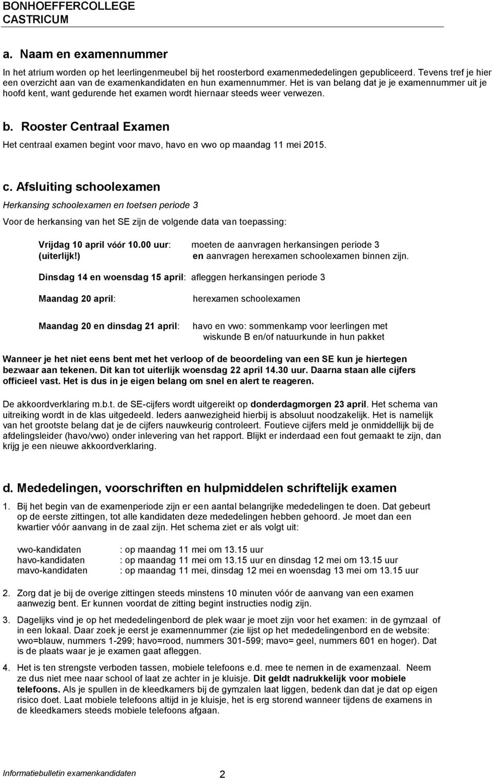 Het is van belang dat je je examennummer uit je hoofd kent, want gedurende het examen wordt hiernaar steeds weer verwezen. b. Rooster Centraal Examen Het centraal examen begint voor mavo, havo en vwo op maandag 11 mei 2015.