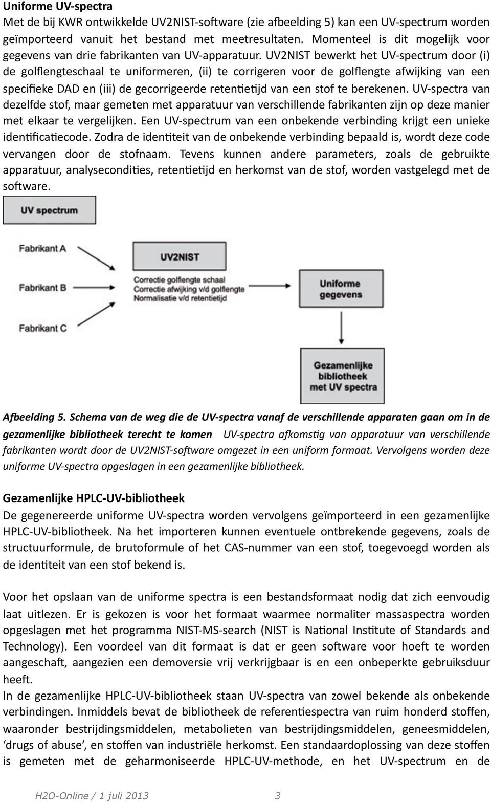 UV2NIST bewerkt het UV- spectrum door (i) de golﬂengteschaal te uniformeren, (ii) te corrigeren voor de golﬂengte afwijking van een speciﬁeke DAD en (iii) de gecorrigeerde reten;e;jd van een stof te