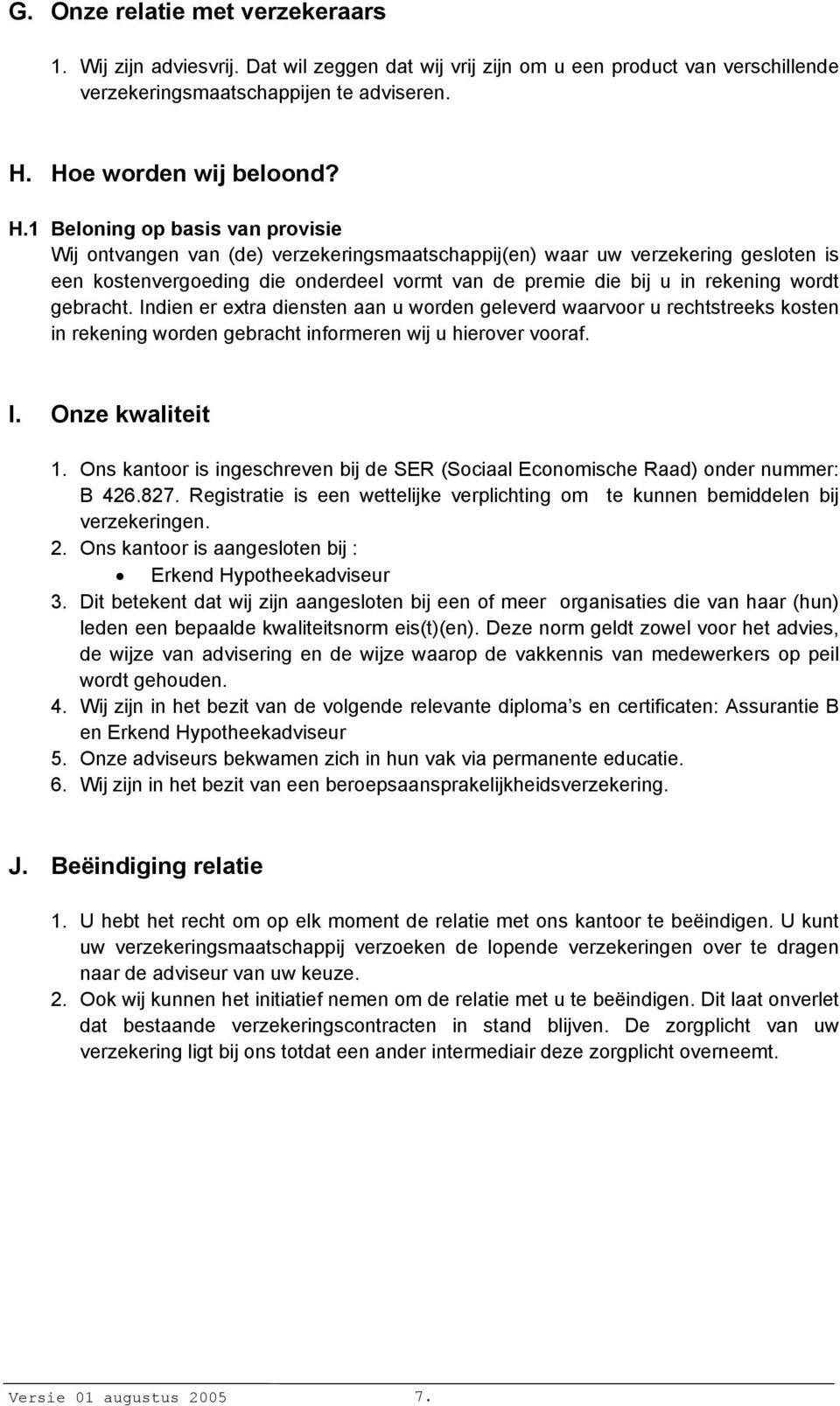 1 Beloning op basis van provisie Wij ontvangen van (de) verzekeringsmaatschappij(en) waar uw verzekering gesloten is een kostenvergoeding die onderdeel vormt van de premie die bij u in rekening wordt