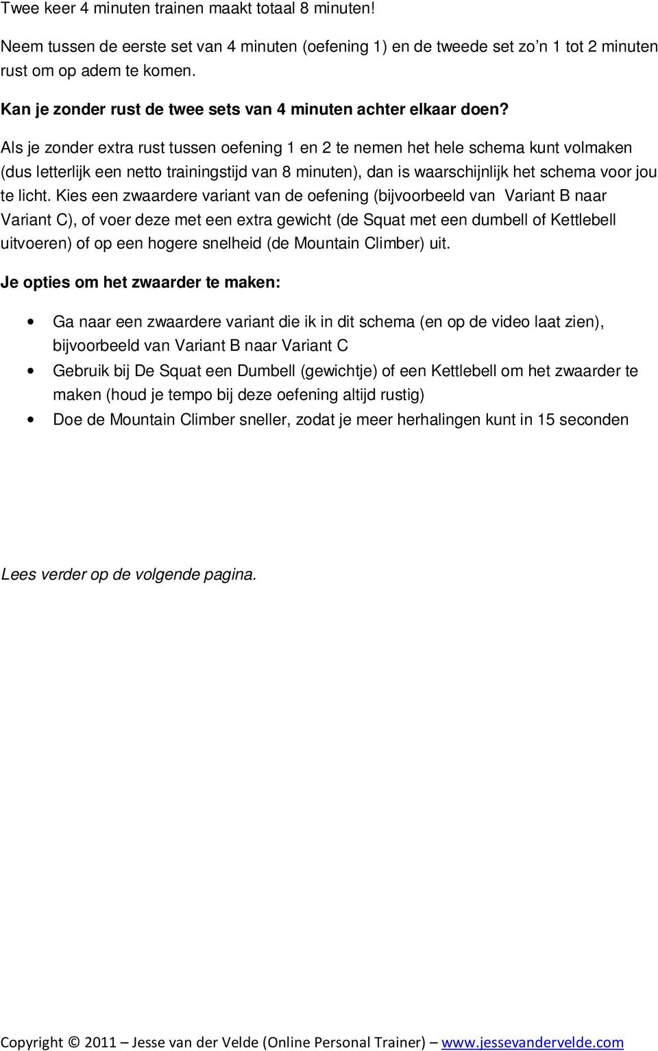 Als je zonder extra rust tussen oefening 1 en 2 te nemen het hele schema kunt volmaken (dus letterlijk een netto trainingstijd van 8 minuten), dan is waarschijnlijk het schema voor jou te licht.