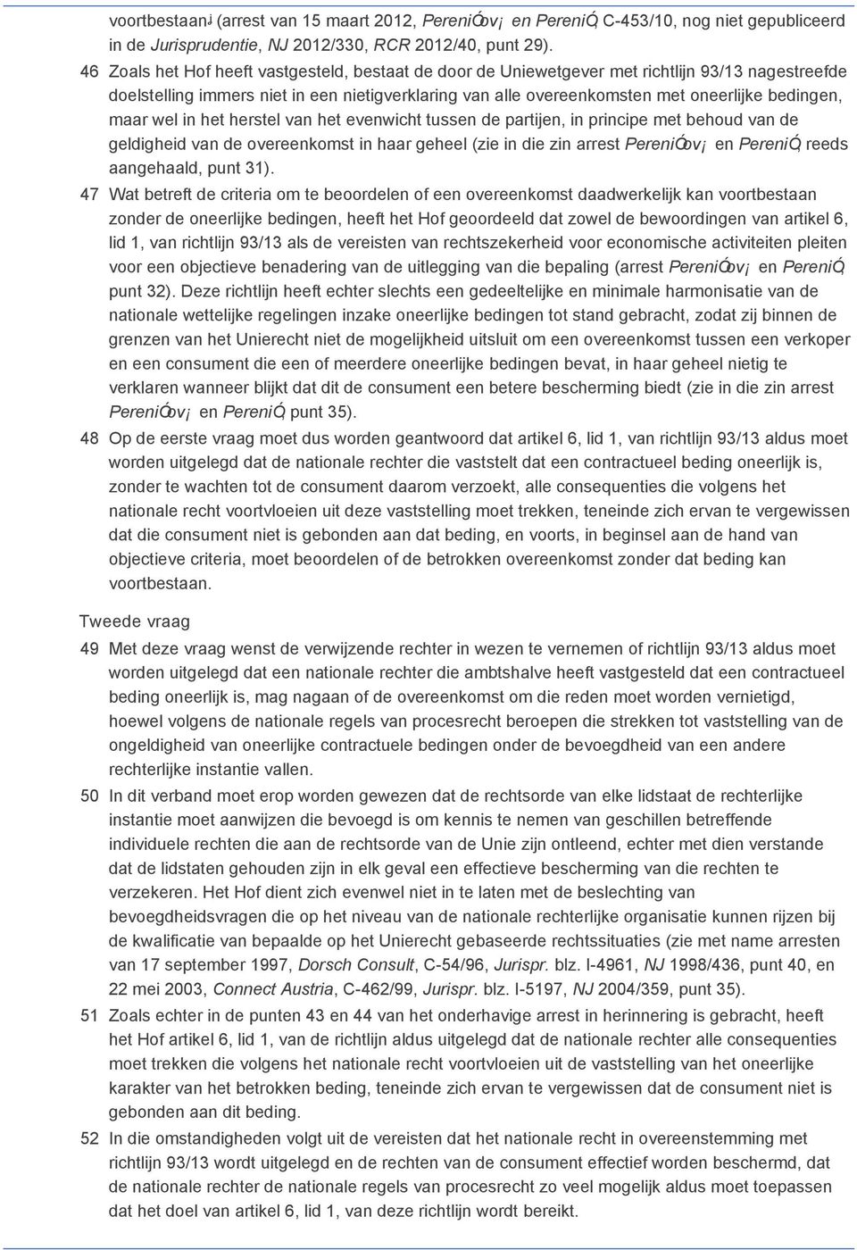 maar wel in het herstel van het evenwicht tussen de partijen, in principe met behoud van de geldigheid van de overeenkomst in haar geheel (zie in die zin arrest PereniÓov en PereniÓ, reeds