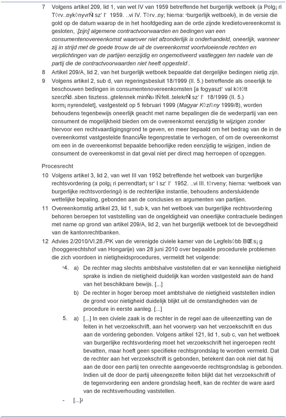 bedingen van een consumentenovereenkomst waarover niet afzonderlijk is onderhandeld, oneerlijk, wanneer zij in strijd met de goede trouw de uit de overeenkomst voortvloeiende rechten en