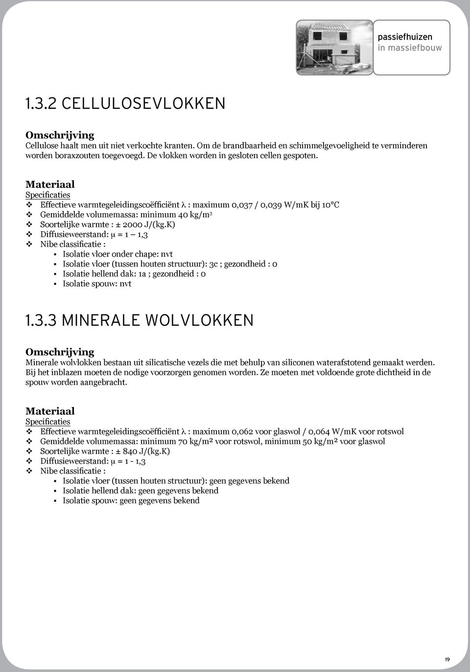 Materiaal Specificaties Effectieve warmtegeleidingscoëfficiënt λ : maximum 0,037 / 0,039 W/mK bij 10 C Gemiddelde volumemassa: minimum 40 kg/m 3 Soortelijke warmte : ± 2000 J/(kg.