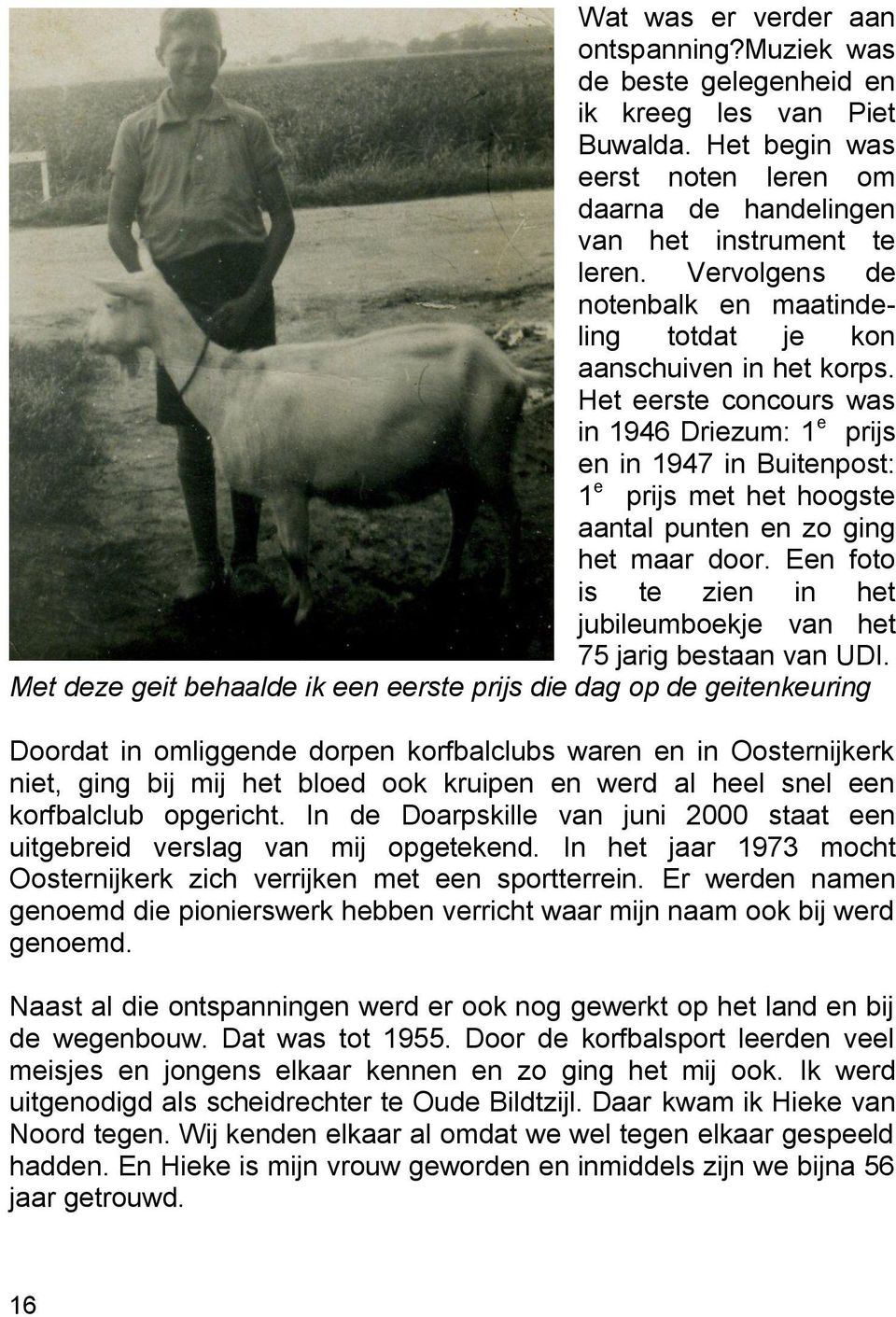 Het eerste concours was in 1946 Driezum: 1 e prijs en in 1947 in Buitenpost: 1 e prijs met het hoogste aantal punten en zo ging het maar door.