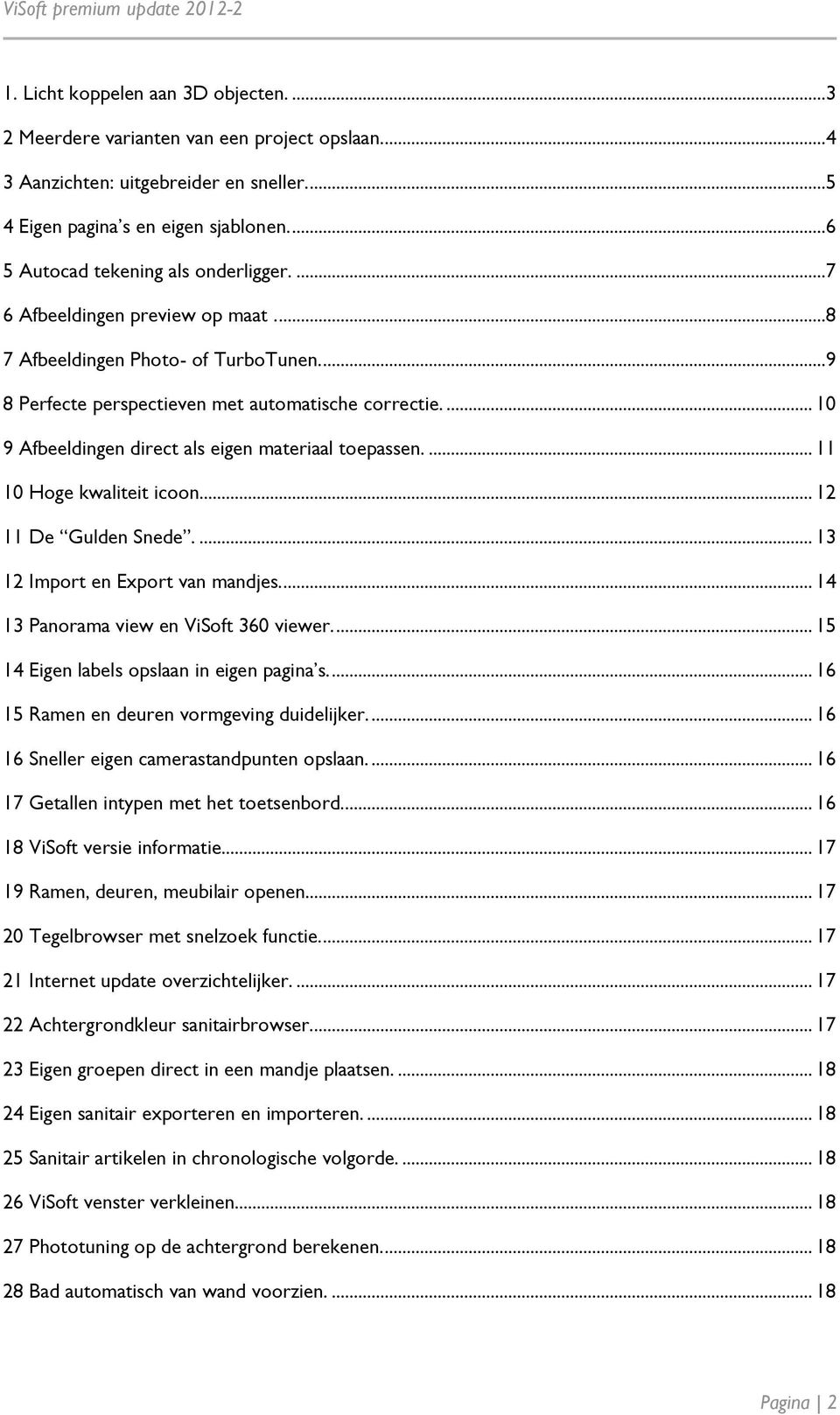 ... 10 9 Afbeeldingen direct als eigen materiaal toepassen.... 11 10 Hoge kwaliteit icoon... 12 11 De Gulden Snede.... 13 12 Import en Export van mandjes.... 14 13 Panorama view en ViSoft 360 viewer.