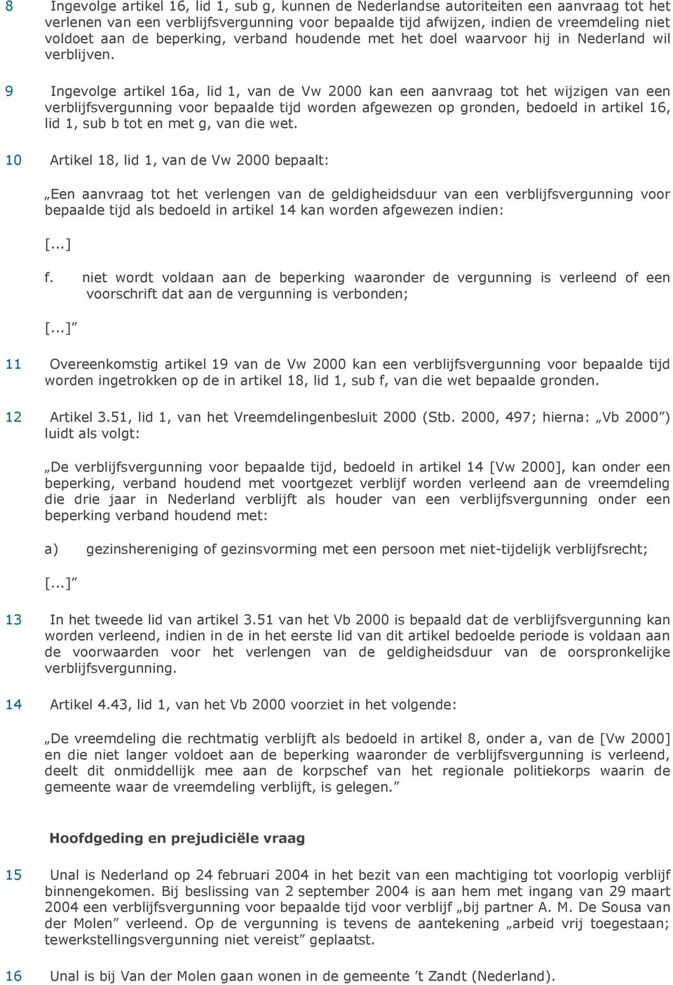 9 Ingevolge artikel 16a, lid 1, van de Vw 2000 kan een aanvraag tot het wijzigen van een verblijfsvergunning voor bepaalde tijd worden afgewezen op gronden, bedoeld in artikel 16, lid 1, sub b tot en